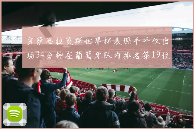 贡萨洛拉莫斯世界杯表现平平仅出场34分钟在葡萄牙队内排名第19位