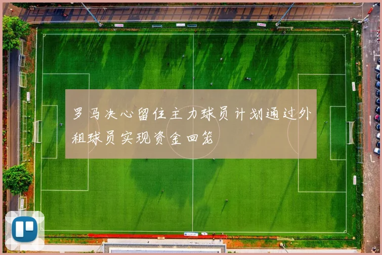 罗马决心留住主力球员计划通过外租球员实现资金回笼