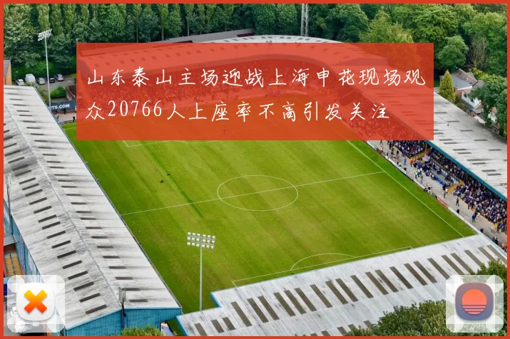 山东泰山主场迎战上海申花现场观众20766人上座率不高引发关注