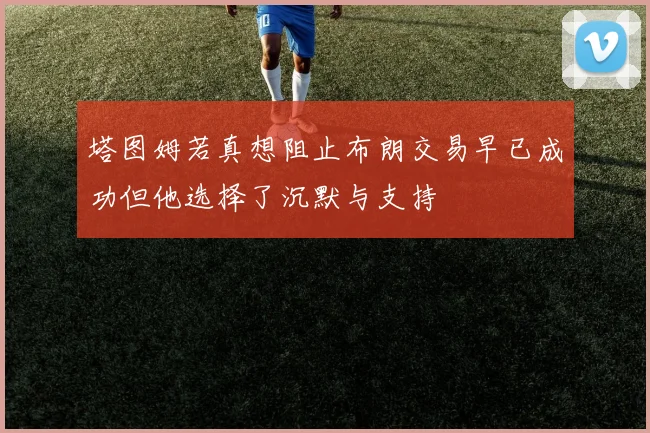 塔图姆若真想阻止布朗交易早已成功但他选择了沉默与支持