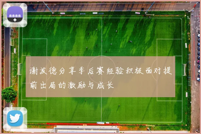 谢泼德分享季后赛经验积极面对提前出局的激励与成长