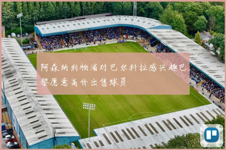 阿森纳利物浦对巴尔科拉感兴趣巴黎愿意高价出售球员