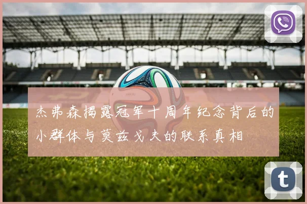 杰弗森揭露冠军十周年纪念背后的小群体与莫兹戈夫的联系真相