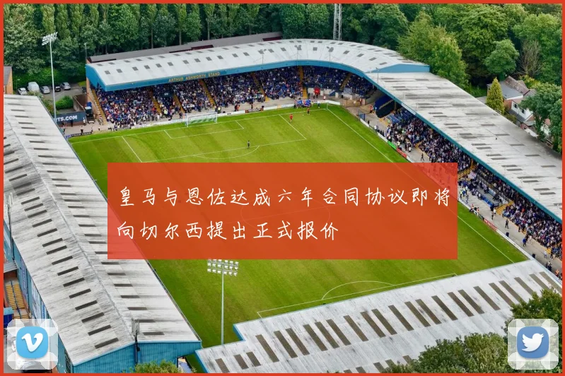 皇马与恩佐达成六年合同协议即将向切尔西提出正式报价