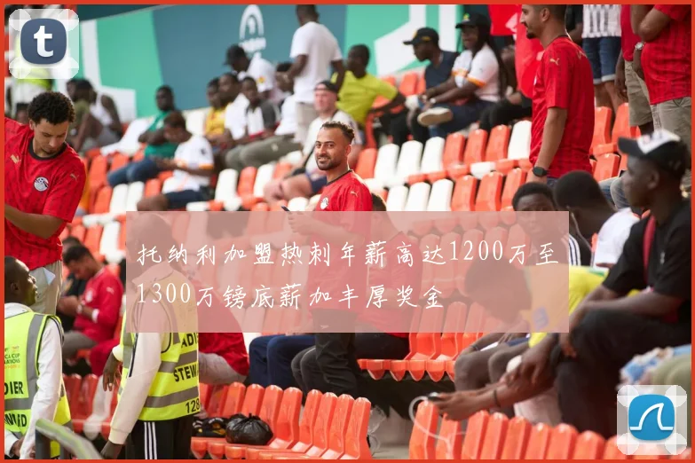 托纳利加盟热刺年薪高达1200万至1300万镑底薪加丰厚奖金