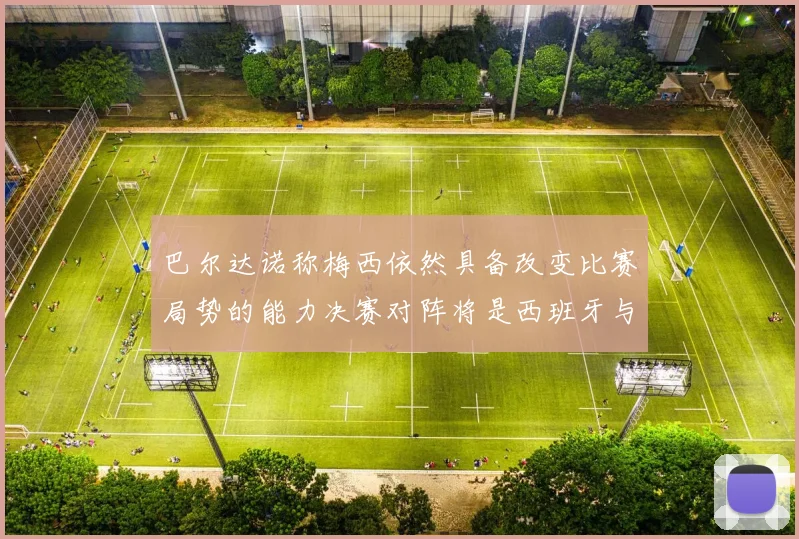 巴尔达诺称梅西依然具备改变比赛局势的能力决赛对阵将是西班牙与阿根廷