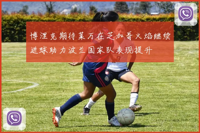 博涅克期待莱万在芝加哥火焰继续进球助力波兰国家队表现提升
