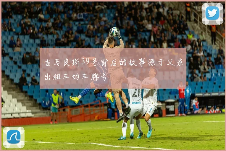 吉马良斯39号背后的故事源于父亲出租车的车牌号